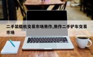 二手装载机交易市场焦作,焦作二手铲车交易市场