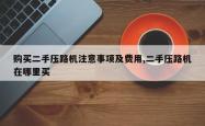 购买二手压路机注意事项及费用,二手压路机在哪里买