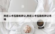 附近二手压路机转让,附近二手压路机转让市场