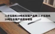 二手压路机10吨左右国产品牌,二手压路机10吨左右国产品牌有哪些
