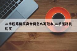 二手压路机买卖合同怎么写范本,二手压路机购买