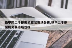 铁甲网二手挖掘机交易市场分析,铁甲二手挖掘机交易市场价格
