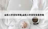 山东二手叉车市场,山东二手叉车交易市场