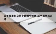 二手推土机交易平台哪个好用,二手推土机市场