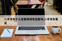 二手叉车个人出售同城电话查询,二手叉车售卖