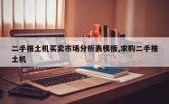 二手推土机买卖市场分析表模板,求购二手推土机