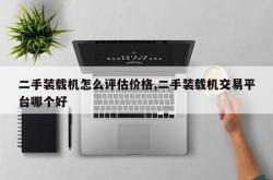 二手装载机怎么评估价格,二手装载机交易平台哪个好