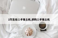 2万左右二手推土机,求购二手推土机