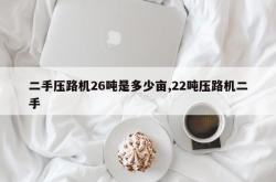 二手压路机26吨是多少亩,22吨压路机二手