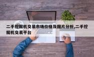 二手挖掘机交易市场价格及图片分析,二手挖掘机交易平台