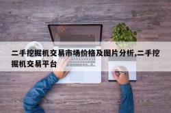 二手挖掘机交易市场价格及图片分析,二手挖掘机交易平台