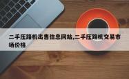 二手压路机出售信息网站,二手压路机交易市场价格