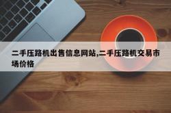 二手压路机出售信息网站,二手压路机交易市场价格