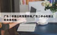 广东二手推土机交易市场,广东二手小松推土机交易市场