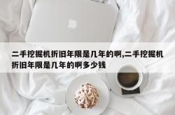 二手挖掘机折旧年限是几年的啊,二手挖掘机折旧年限是几年的啊多少钱