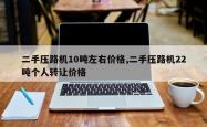 二手压路机10吨左右价格,二手压路机22吨个人转让价格