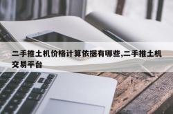 二手推土机价格计算依据有哪些,二手推土机交易平台