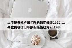 二手挖掘机折旧年限的最新规定2025,二手挖掘机折旧年限的最新规定2025年