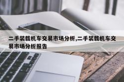 二手装载机车交易市场分析,二手装载机车交易市场分析报告