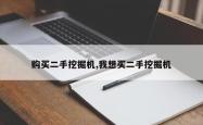 购买二手挖掘机,我想买二手挖掘机