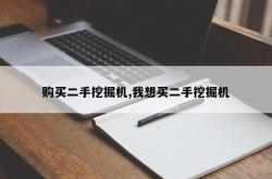 购买二手挖掘机,我想买二手挖掘机