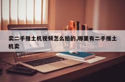 卖二手推土机视频怎么拍的,哪里有二手推土机卖