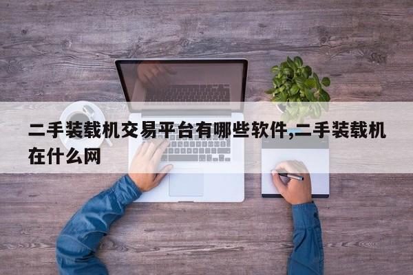 二手装载机交易平台有哪些软件,二手装载机在什么网