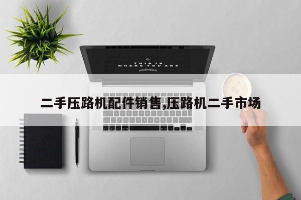 二手压路机配件销售,压路机二手市场