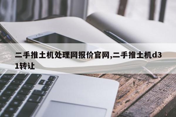 二手推土机处理网报价官网,二手推土机d31转让