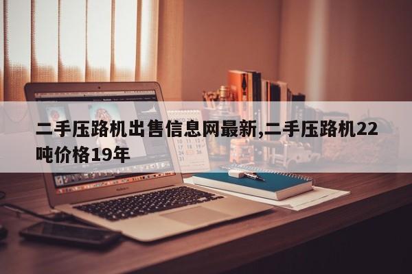 二手压路机出售信息网最新,二手压路机22吨价格19年