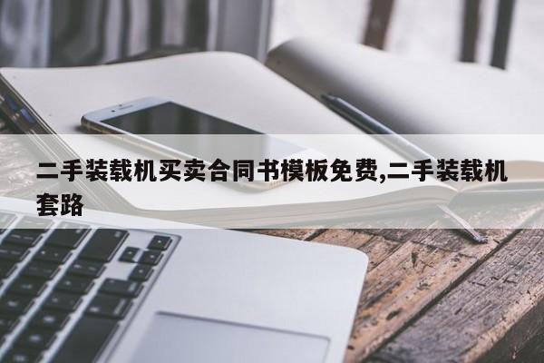 二手装载机买卖合同书模板免费,二手装载机套路