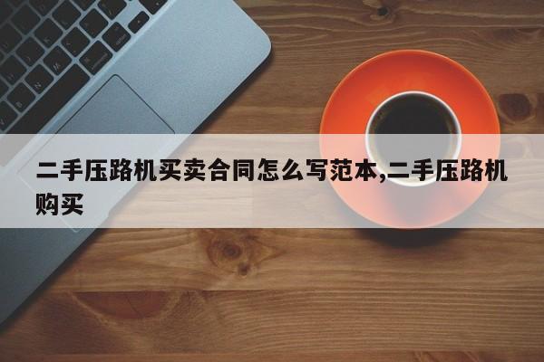 二手压路机买卖合同怎么写范本,二手压路机购买