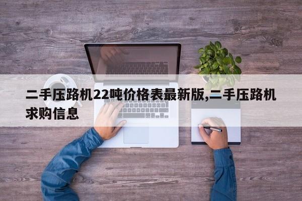 二手压路机22吨价格表最新版,二手压路机求购信息