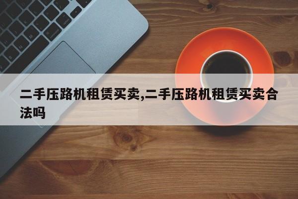 二手压路机租赁买卖,二手压路机租赁买卖合法吗