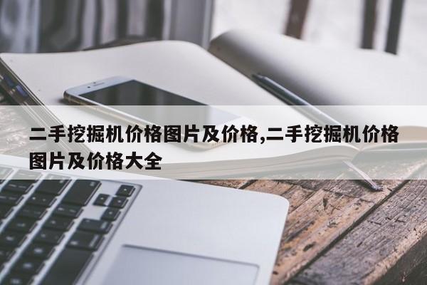 二手挖掘机价格图片及价格,二手挖掘机价格图片及价格大全