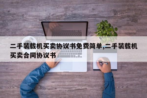 二手装载机买卖协议书免费简单,二手装载机买卖合同协议书